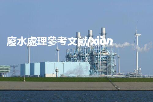 廢水處理參考文獻(xiàn)：開啟凈水新紀(jì)元的鑰匙？